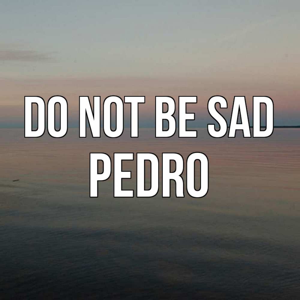 Greetings card с именем, Pedro Do not be sad водная гладь Greetings with text for free download 
