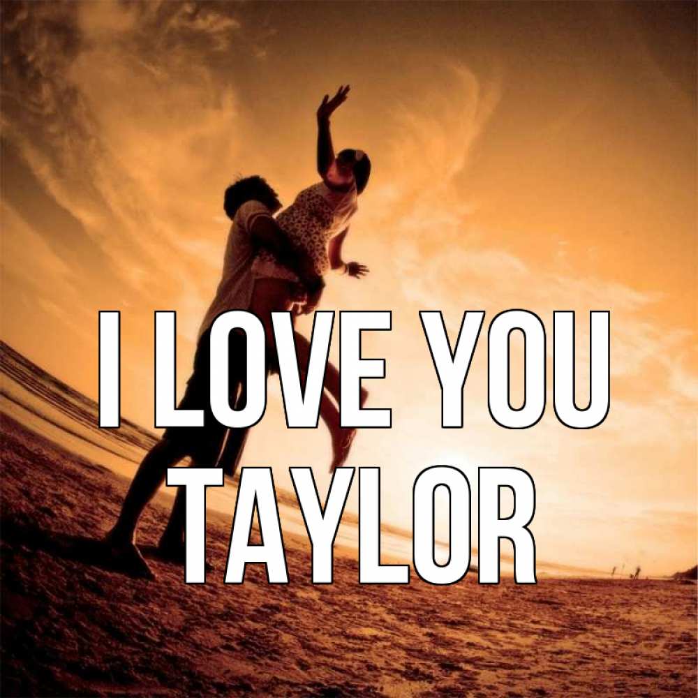 Greetings card с именем, Taylor I love you парень держит девушку Greetings with text for free download 