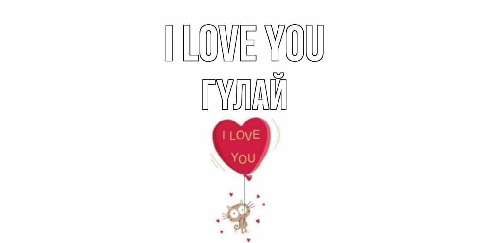 Greetings card с именем, ГҮЛАЙ I love you кот, сердце Greetings with text for free download 