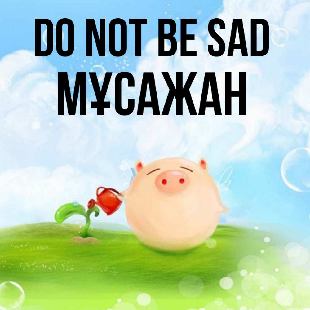 Greetings card с именем, Мұсажан Do not be sad поливает цветок порося Greetings with text for free download 