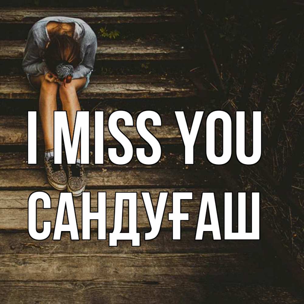 Greetings card с именем, САНДУҒАШ I miss you грущу Greetings with text for free download 