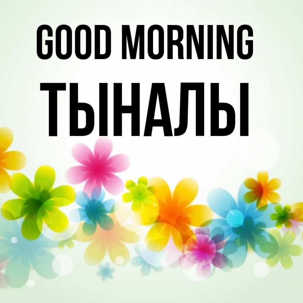 Greetings card с именем, ТЫНАЛЫ Good morning позитивные цветочки Greetings with text for free download 