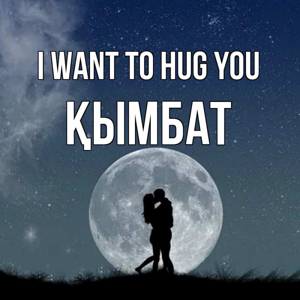 Greetings card с именем, ҚЫМБАТ I want to hug you сладкая парочка Greetings with text for free download 
