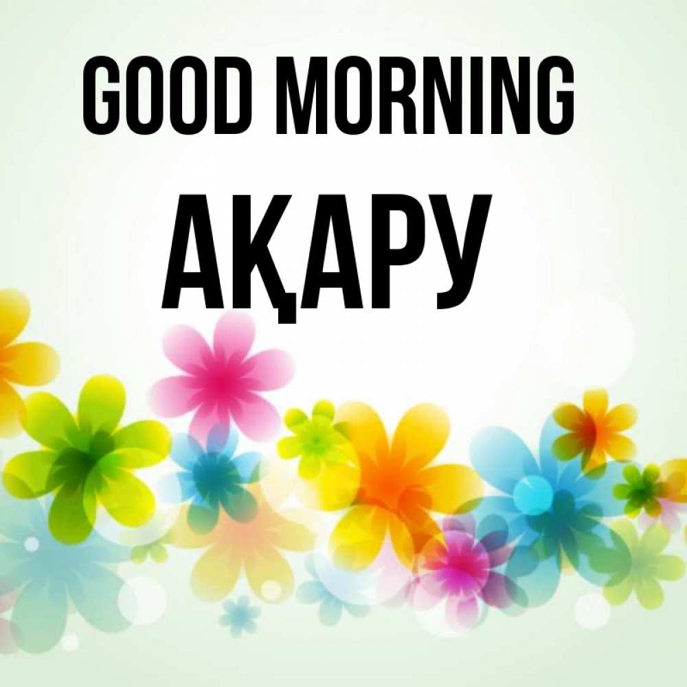 Greetings card с именем, АҚАРУ Good morning позитивные цветочки Greetings with text for free download 