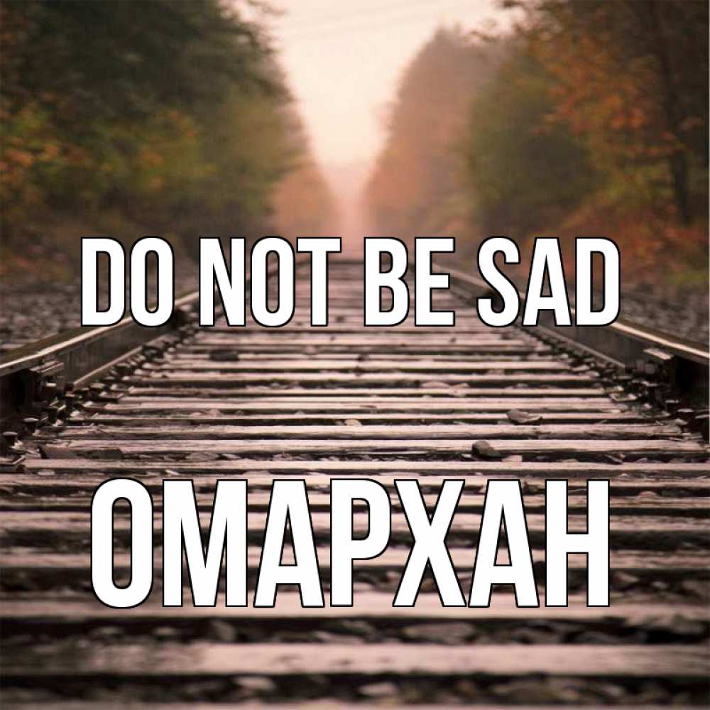 Greetings card с именем, ОМАРХАН Do not be sad лес и железная дорога Greetings with text for free download 