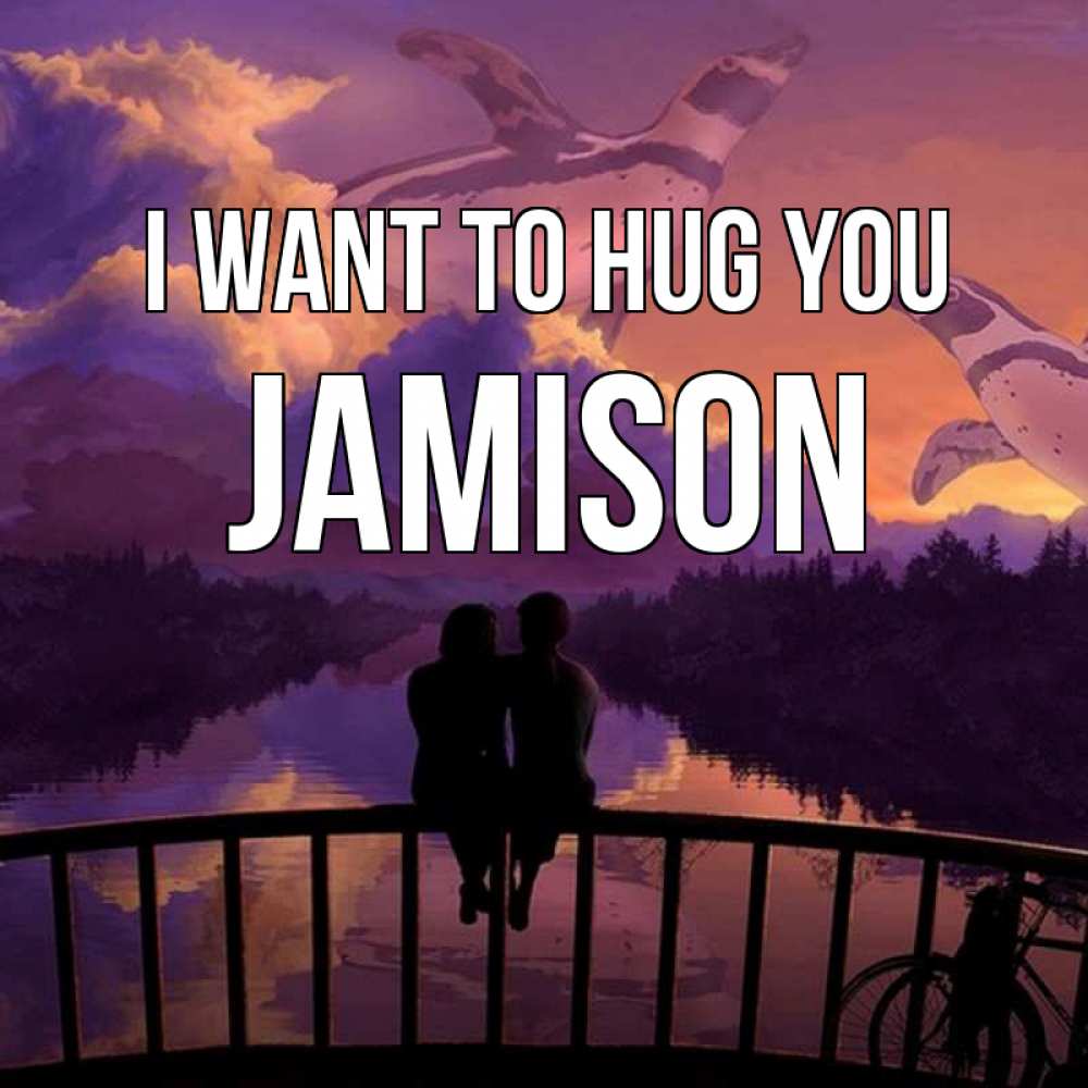 Greetings card с именем, Jamison I want to hug you парочка сидит на мосте или на набережной Greetings with text for free download 