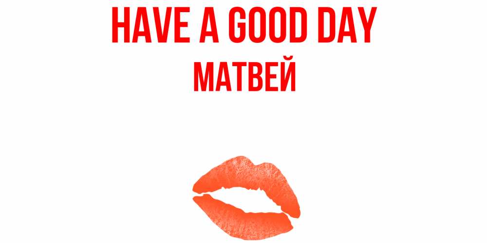 Greetings card с именем, Матвей Have a good day удачного дня с поцелуем Greetings with text for free download 