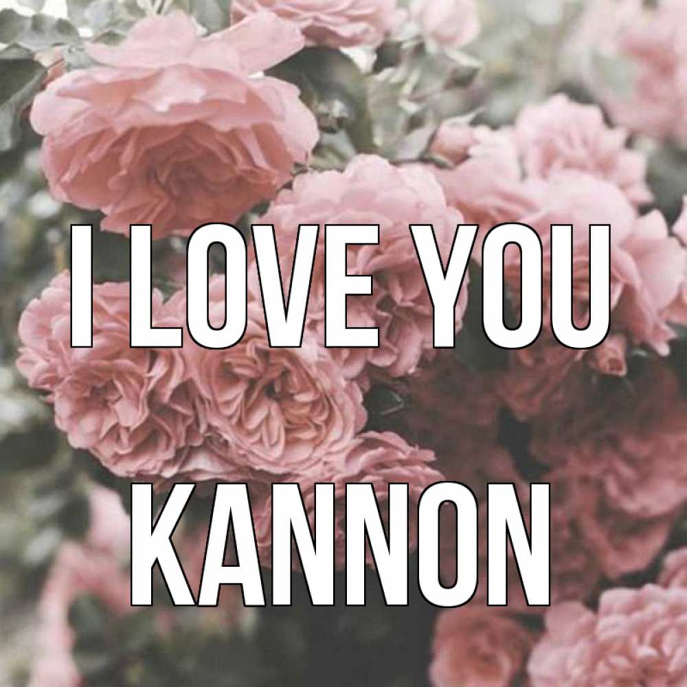 Greetings card с именем, Kannon I love you розы 3 Greetings with text for free download 