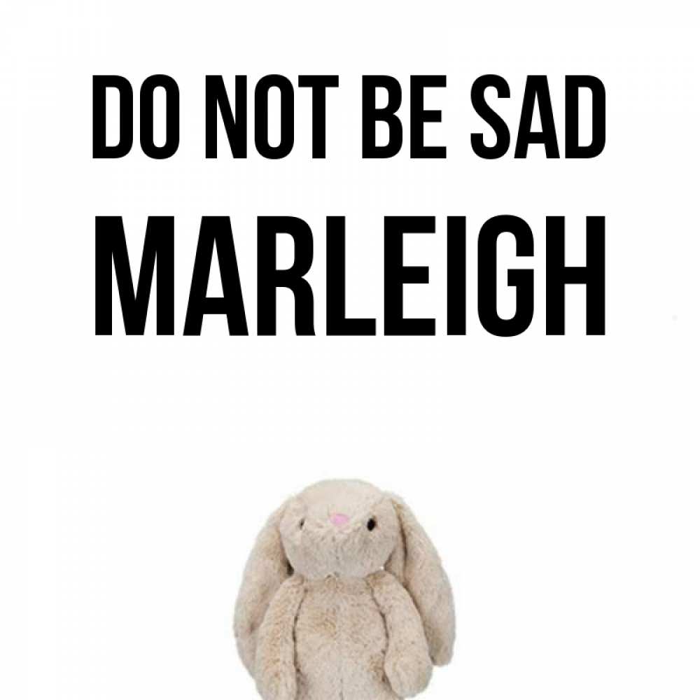 Greetings card с именем, Marleigh Do not be sad детская игрушка зайчика Greetings with text for free download 