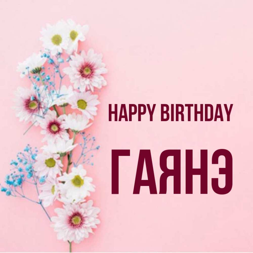 Greetings card с именем, Гаянэ Happy Birthday Родная моя с днем рождения тебя картинка с цветами белыми и голубыми Greetings with text for free download 