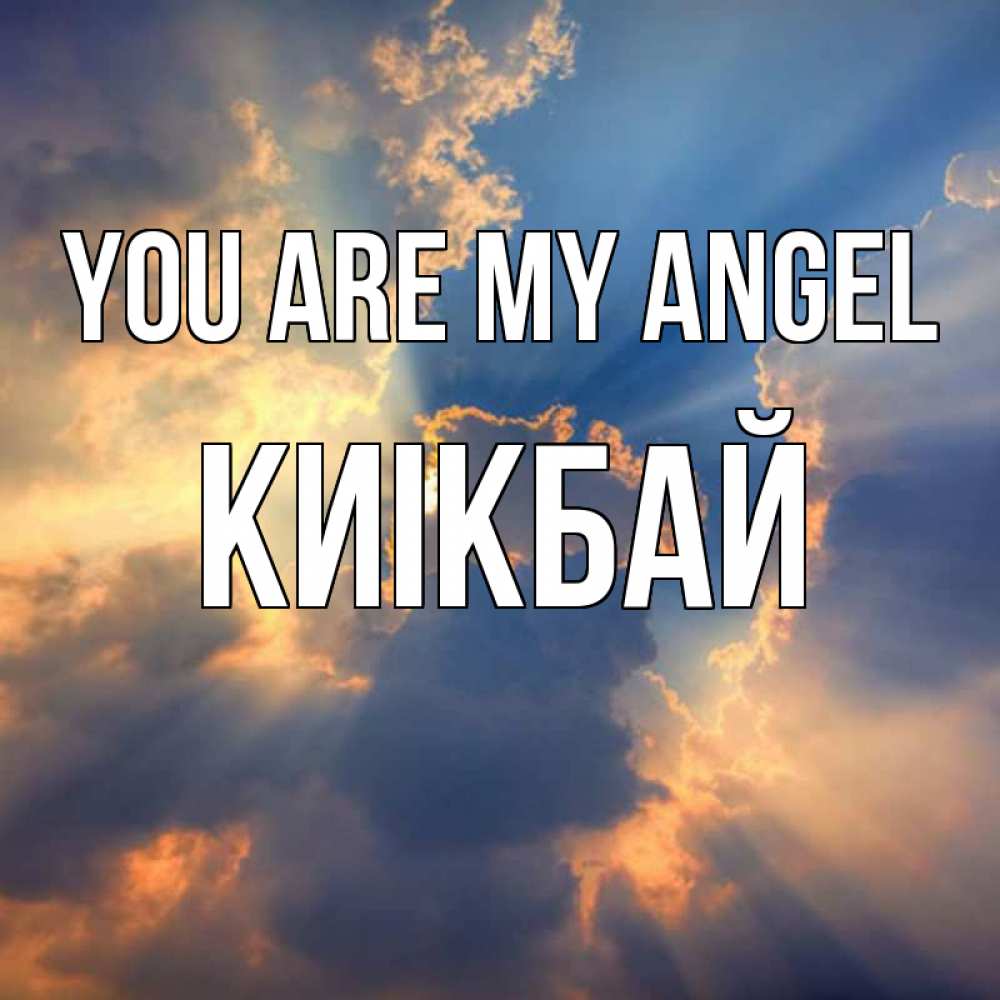 Greetings card с именем, Киікбай You are my angel ангельский свет сквозь облака Greetings with text for free download 