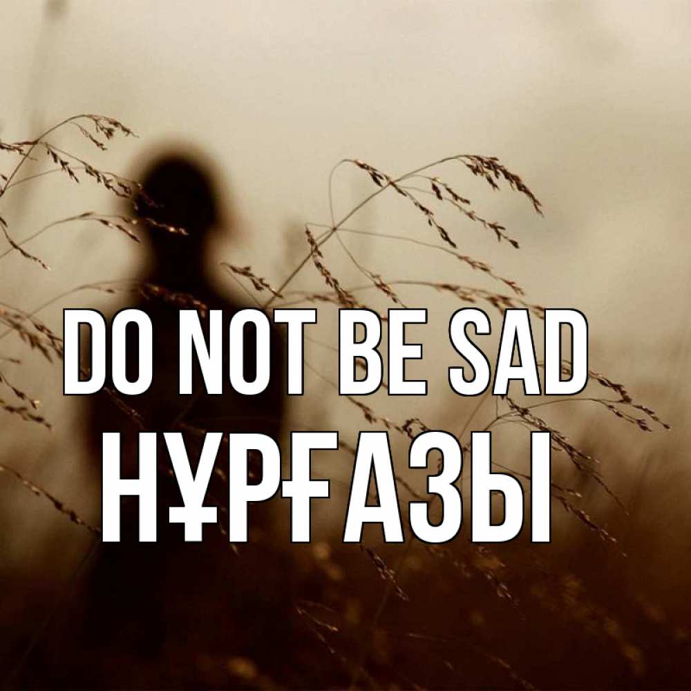 Greetings card с именем, НҰРҒАЗЫ Do not be sad грусть Greetings with text for free download 