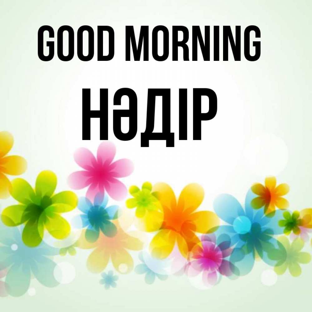 Greetings card с именем, НӘДІР Good morning позитивные цветочки Greetings with text for free download 