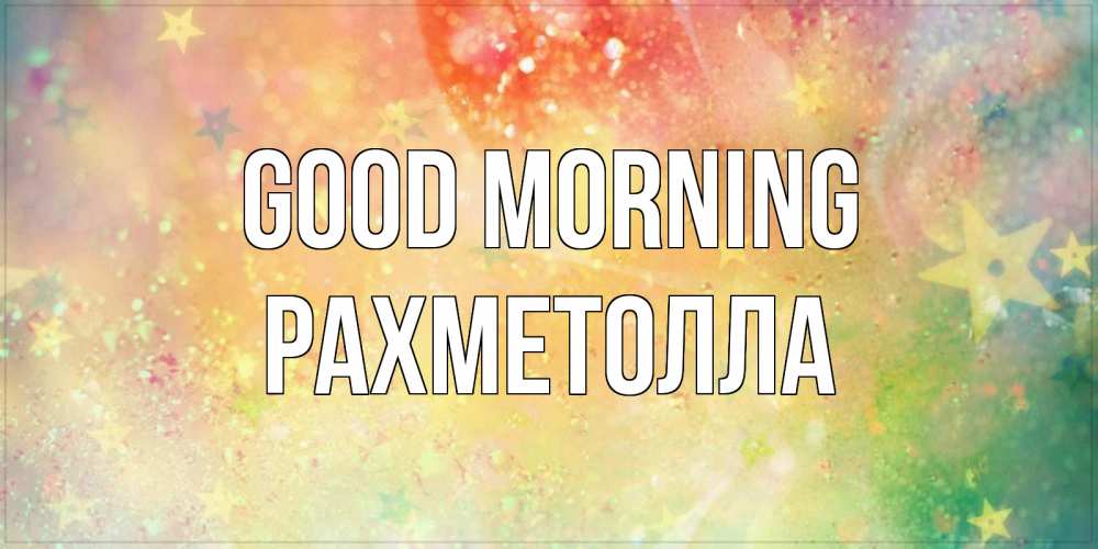 Greetings card с именем, РАХМЕТОЛЛА Good morning красивая открытка с пожеланиями добрейшего утра Greetings with text for free download 