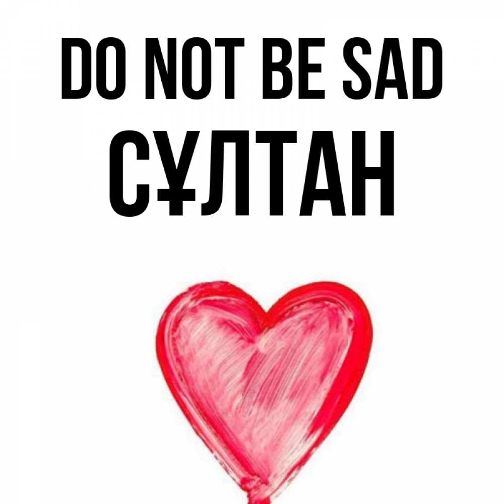 Greetings card с именем, СҰЛТАН Do not be sad сердечко Greetings with text for free download 