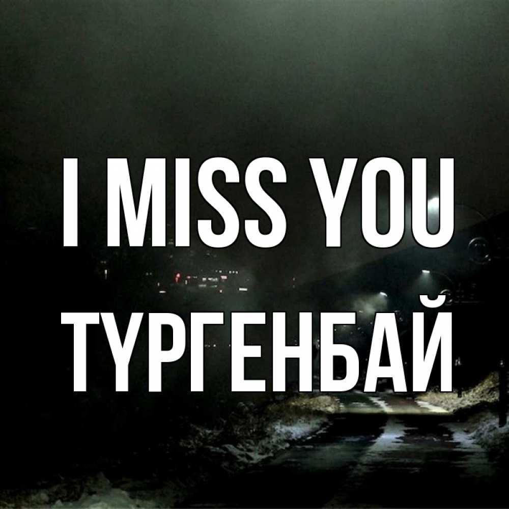 Greetings card с именем, ТҮРГЕНБАЙ I miss you окраина города Greetings with text for free download 