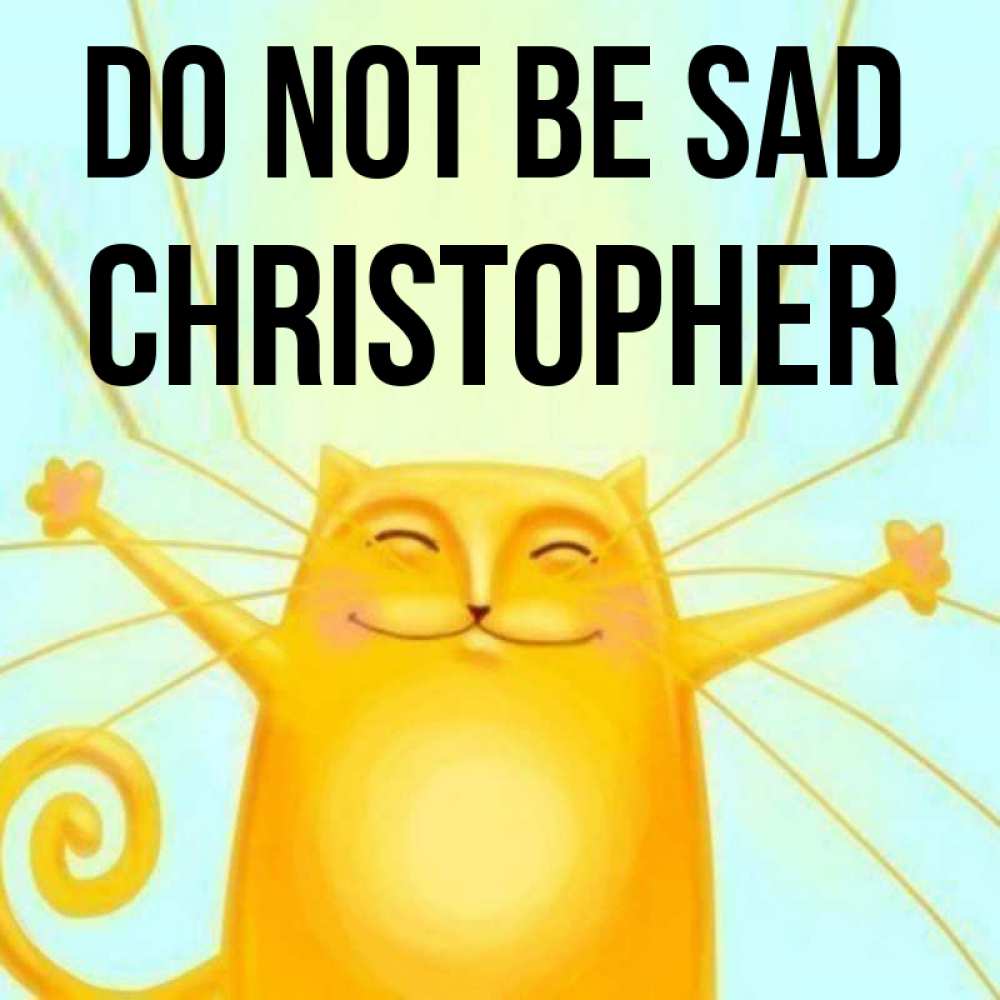 Greetings card с именем, Christopher Do not be sad обнимашки усатые Greetings with text for free download 