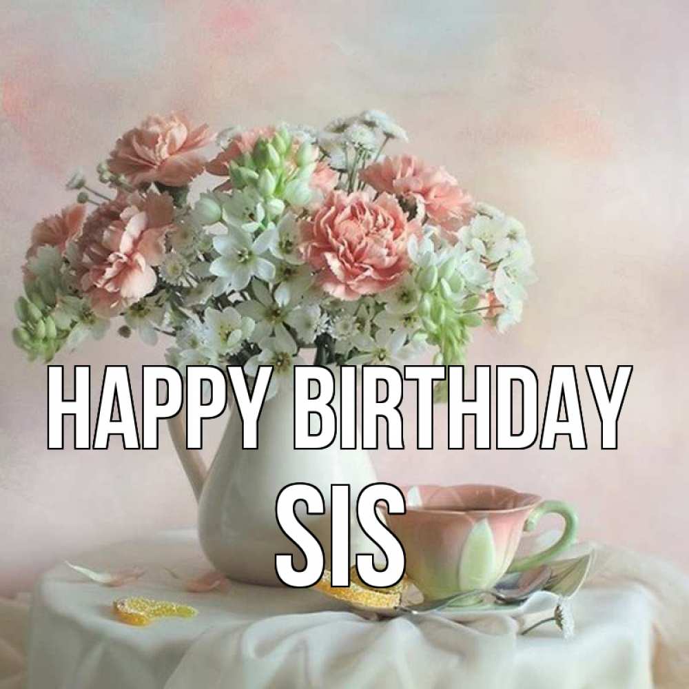 Greetings card с именем, sis Happy Birthday с цветами Greetings with text for free download 
