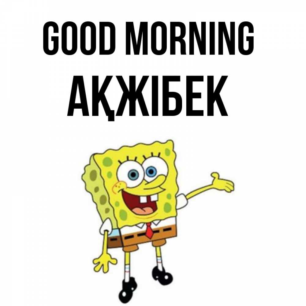 Greetings card с именем, АҚЖІБЕК Good morning губка боб улыбается Greetings with text for free download 