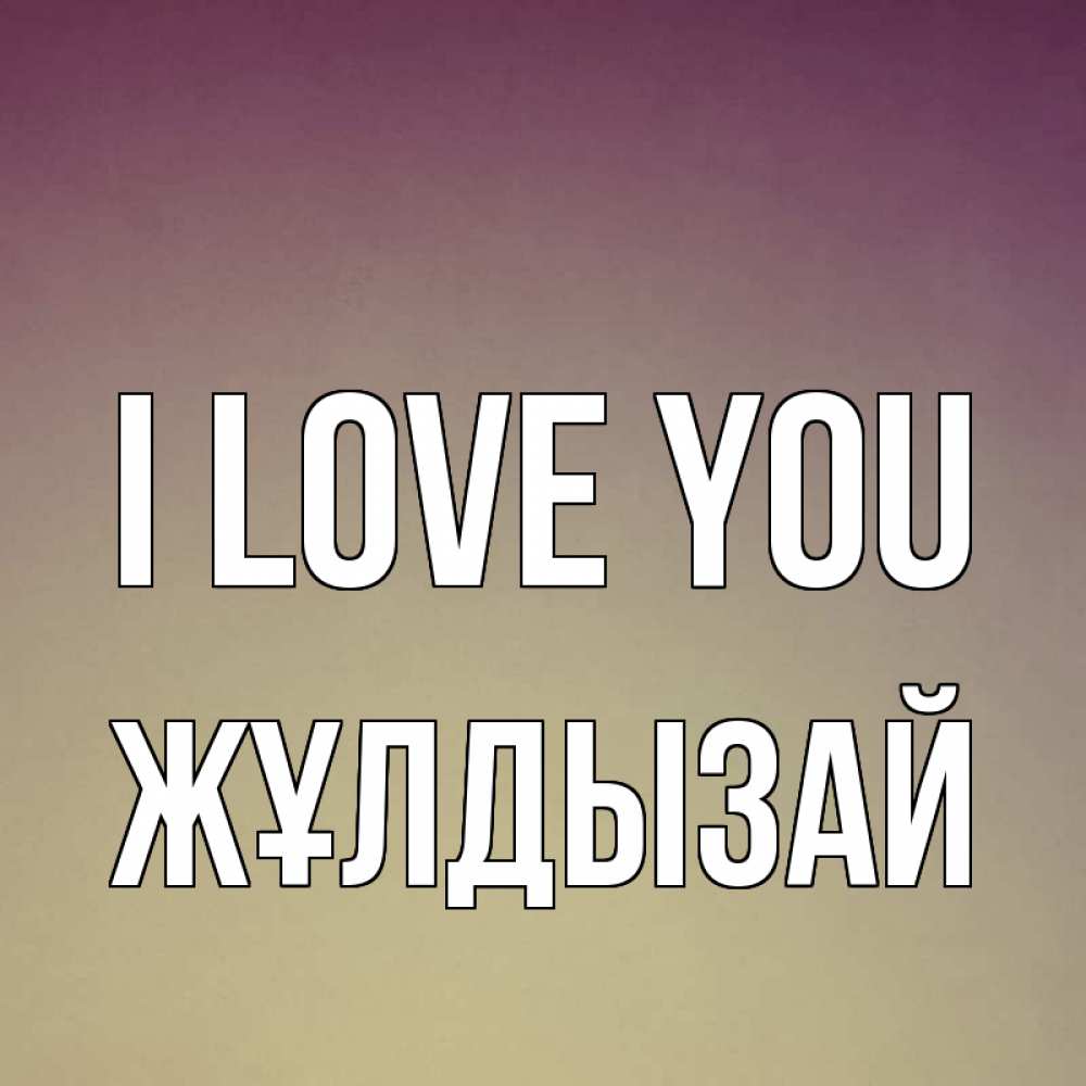 Greetings card с именем, ЖҰЛДЫЗАЙ I love you для любимой Greetings with text for free download 