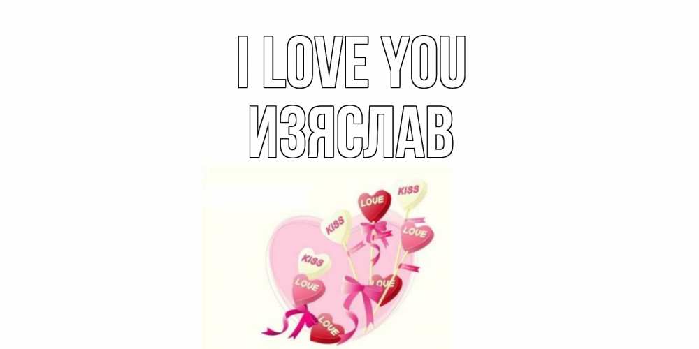 Greetings card с именем, Изяслав I love you сердце, леденцы Greetings with text for free download 