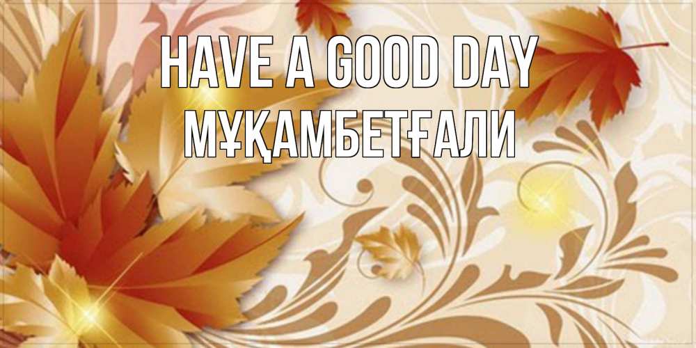 Greetings card с именем, Мұқамбетғали Have a good day листики и осеннее настроение Greetings with text for free download 
