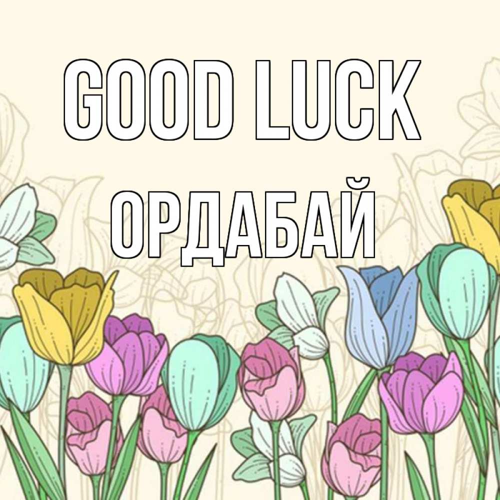 Greetings card с именем, ОРДАБАЙ Good luck тюльпаны Greetings with text for free download 