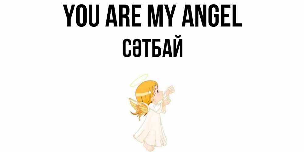 Greetings card с именем, СӘТБАЙ You are my angel ангел, девочка Greetings with text for free download 