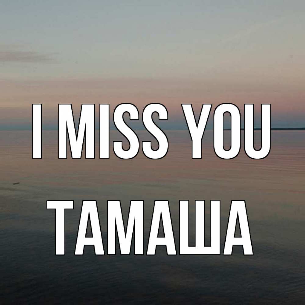 Greetings card с именем, ТАМАША I miss you пусто Greetings with text for free download 