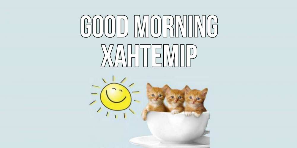 Greetings card с именем, ХАНТЕМІР Good morning котята Greetings with text for free download 