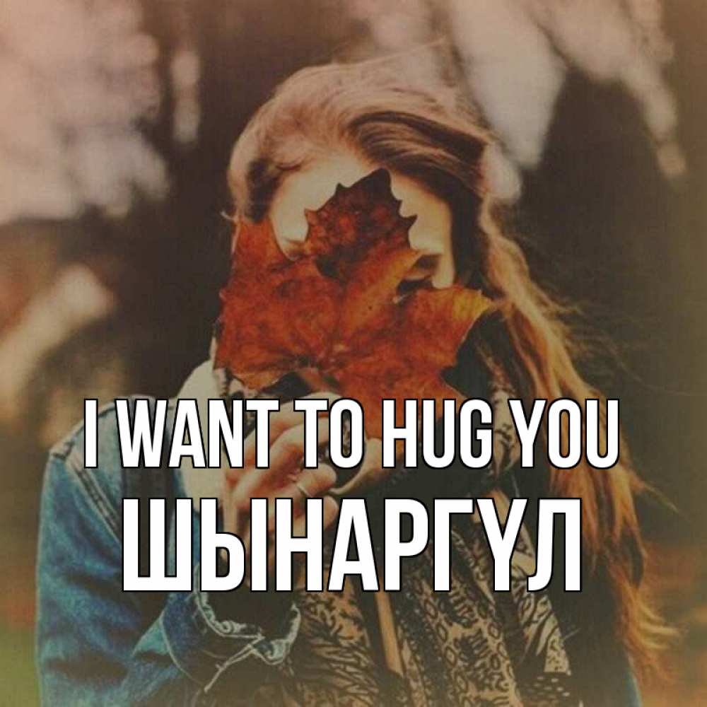 Greetings card с именем, ШЫНАРГҮЛ I want to hug you осеннее настроение и рыжая Greetings with text for free download 