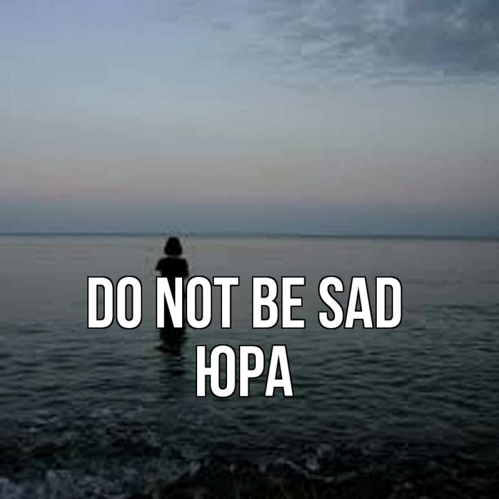 Greetings card с именем, Юра Do not be sad девушка Greetings with text for free download 