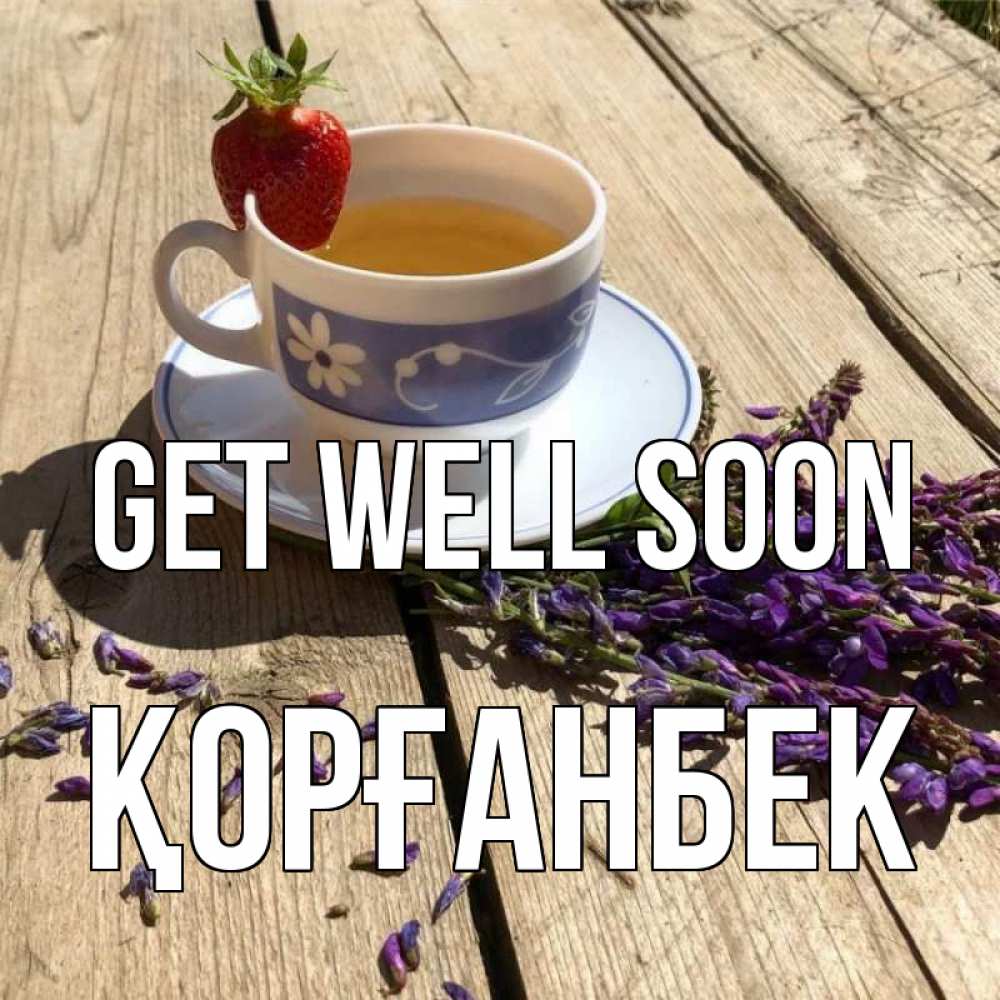 Greetings card с именем, Қорғанбек Get well soon чай Greetings with text for free download 