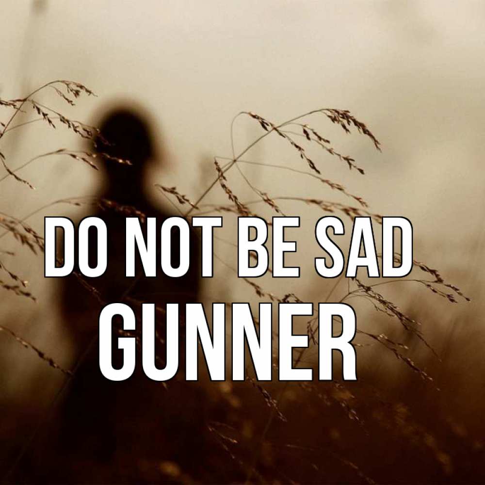 Greetings card с именем, Gunner Do not be sad грусть Greetings with text for free download 