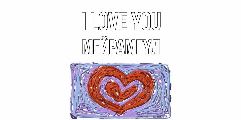 Greetings card с именем, МЕЙРАМГҮЛ I love you сердце Greetings with text for free download 