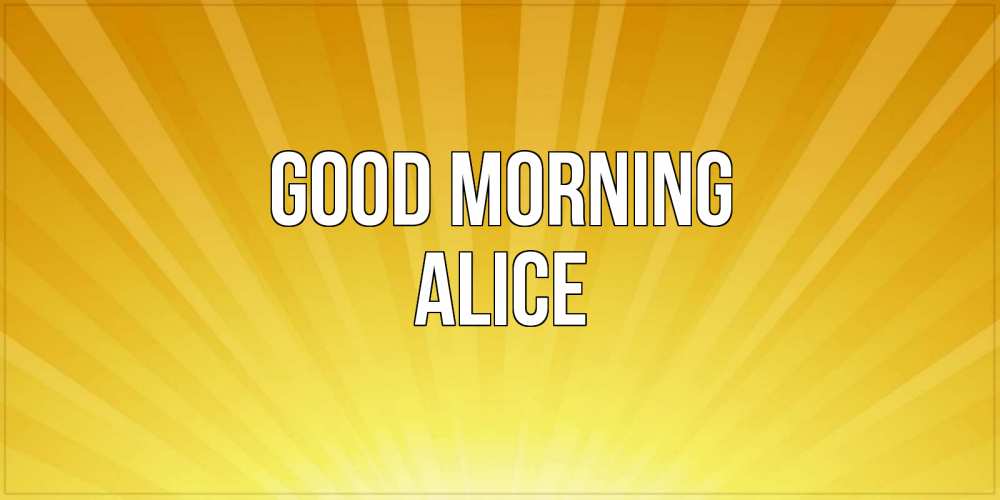 Greetings card с именем, Alice Good morning пожелания доброго утра Greetings with text for free download 
