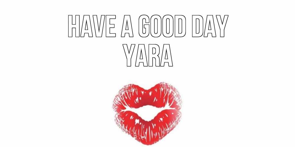 Greetings card с именем, Yara Have a good day Поцелуй Greetings with text for free download 