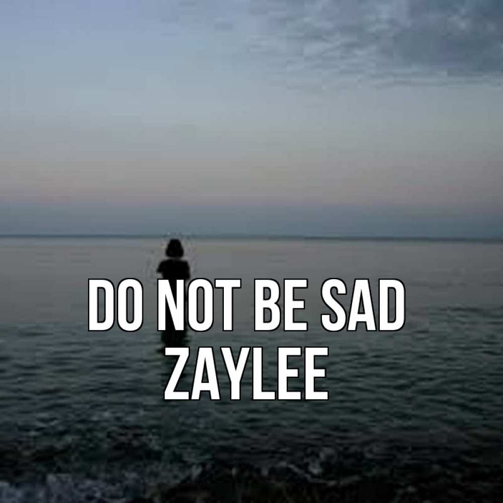 Greetings card с именем, Zaylee Do not be sad девушка Greetings with text for free download 