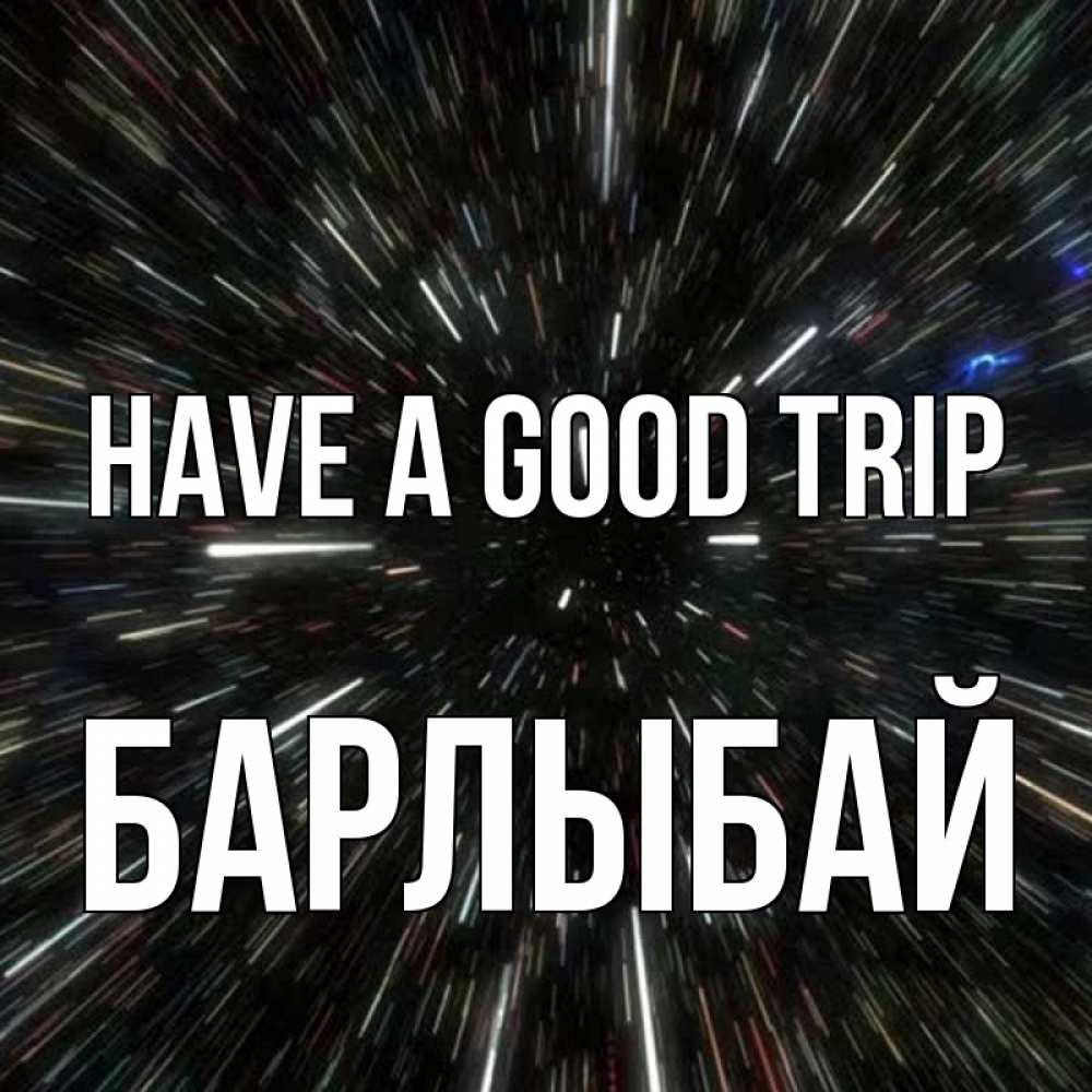 Greetings card с именем, Барлыбай Have a good trip туннель Greetings with text for free download 