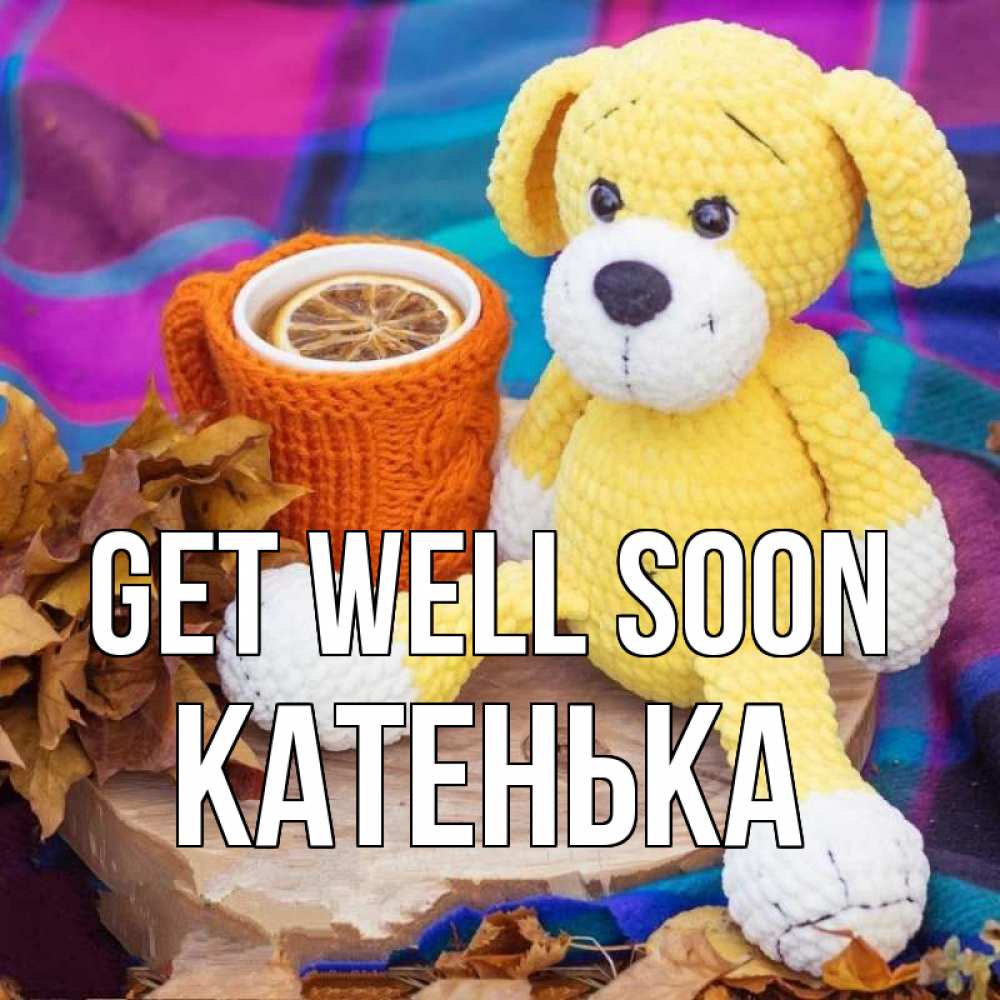Greetings card с именем, Катенька Get well soon не болей и пей чай с лимоном Greetings with text for free download 
