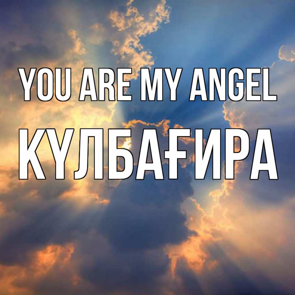 Greetings card с именем, КҮЛБАҒИРА You are my angel ангельский свет сквозь облака Greetings with text for free download 