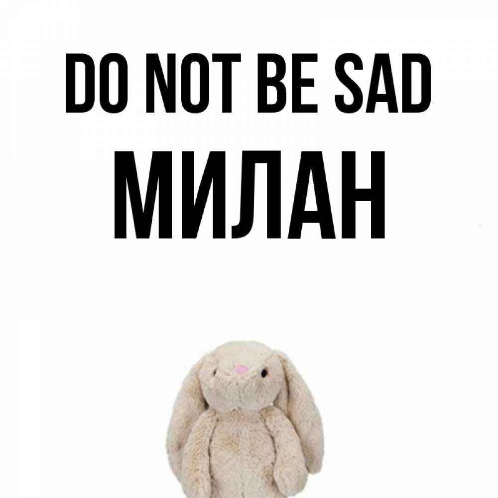 Greetings card с именем, Милан Do not be sad детская игрушка зайчика Greetings with text for free download 