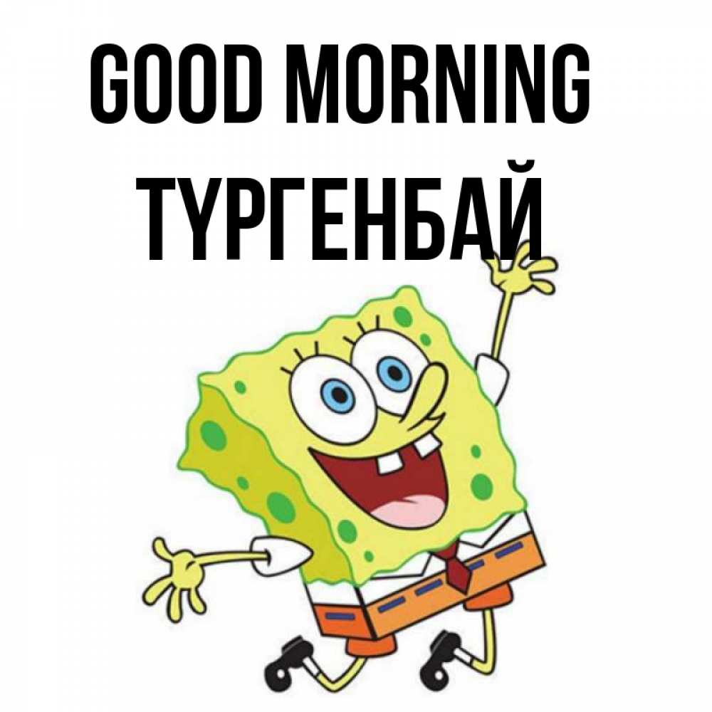 Greetings card с именем, ТҮРГЕНБАЙ Good morning улыбающийся спанч Боб Greetings with text for free download 