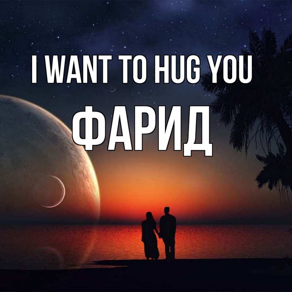 Greetings card с именем, ФАРИД I want to hug you восход спутников Greetings with text for free download 