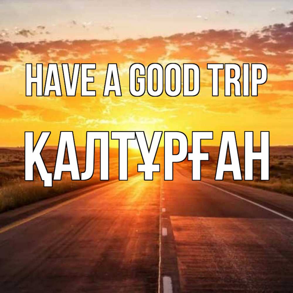 Greetings card с именем, ҚАЛТҰРҒАН Have a good trip солнечный свет, закат Greetings with text for free download 