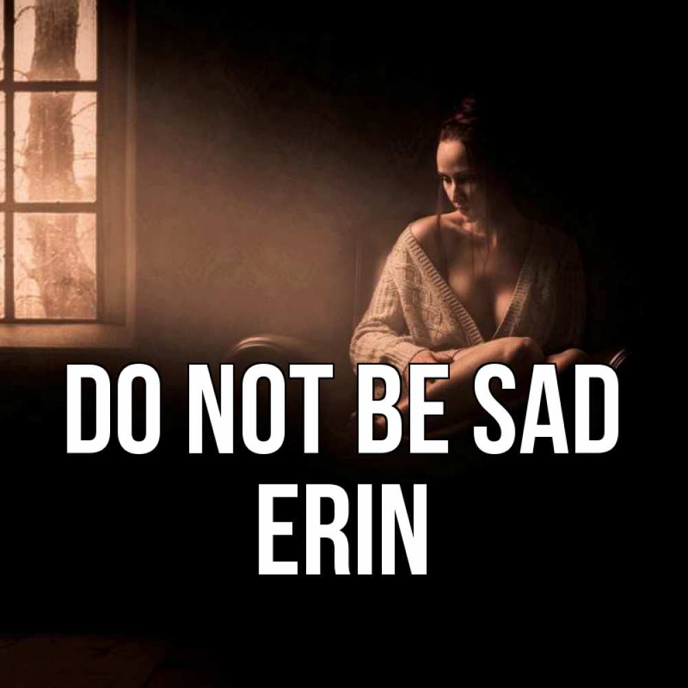 Greetings card с именем, Erin Do not be sad сидя у окна Greetings with text for free download 