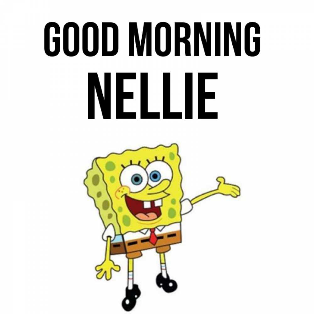 Greetings card с именем, Nellie Good morning губка боб улыбается Greetings with text for free download 