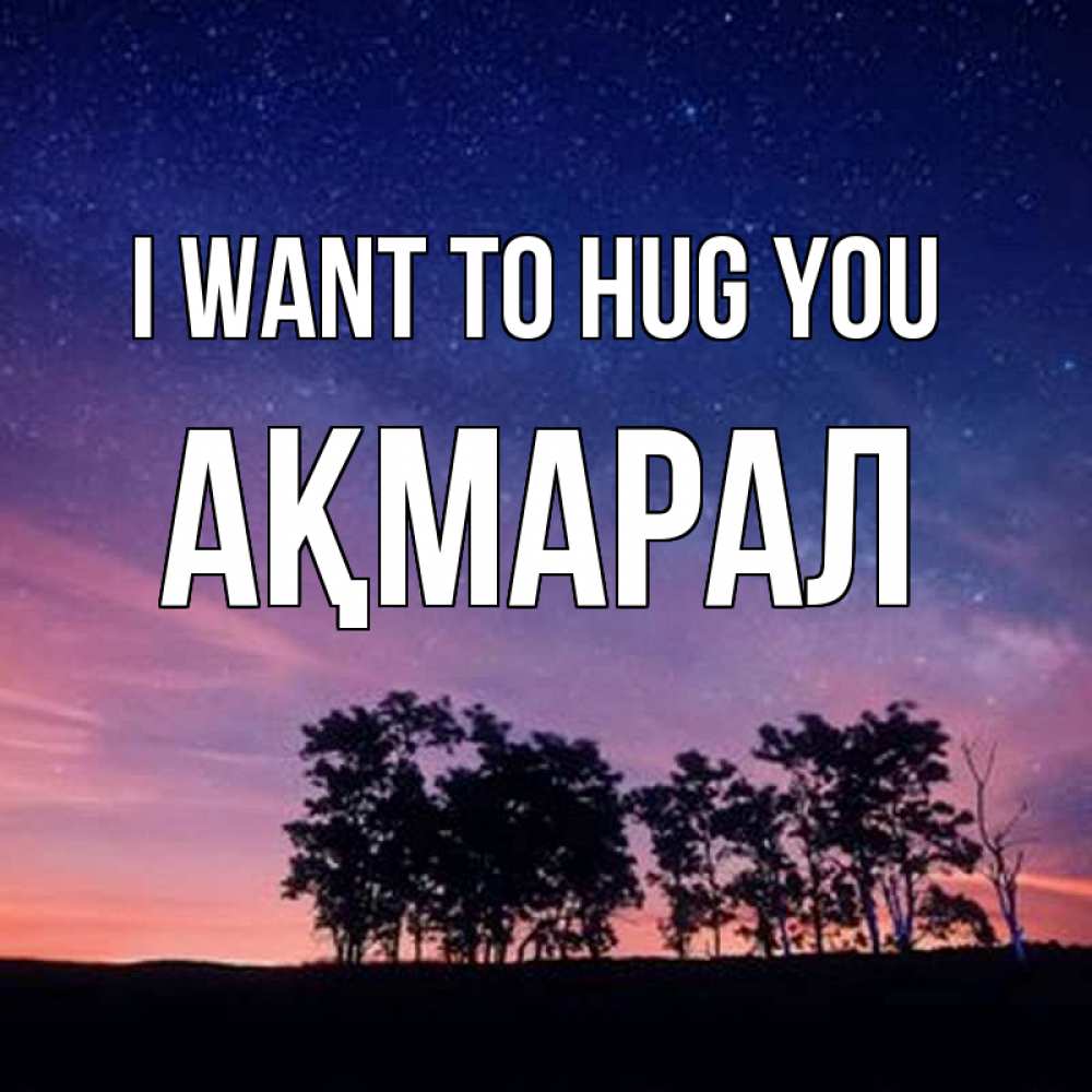 Greetings card с именем, АҚМАРАЛ I want to hug you силуэты деревьев Greetings with text for free download 