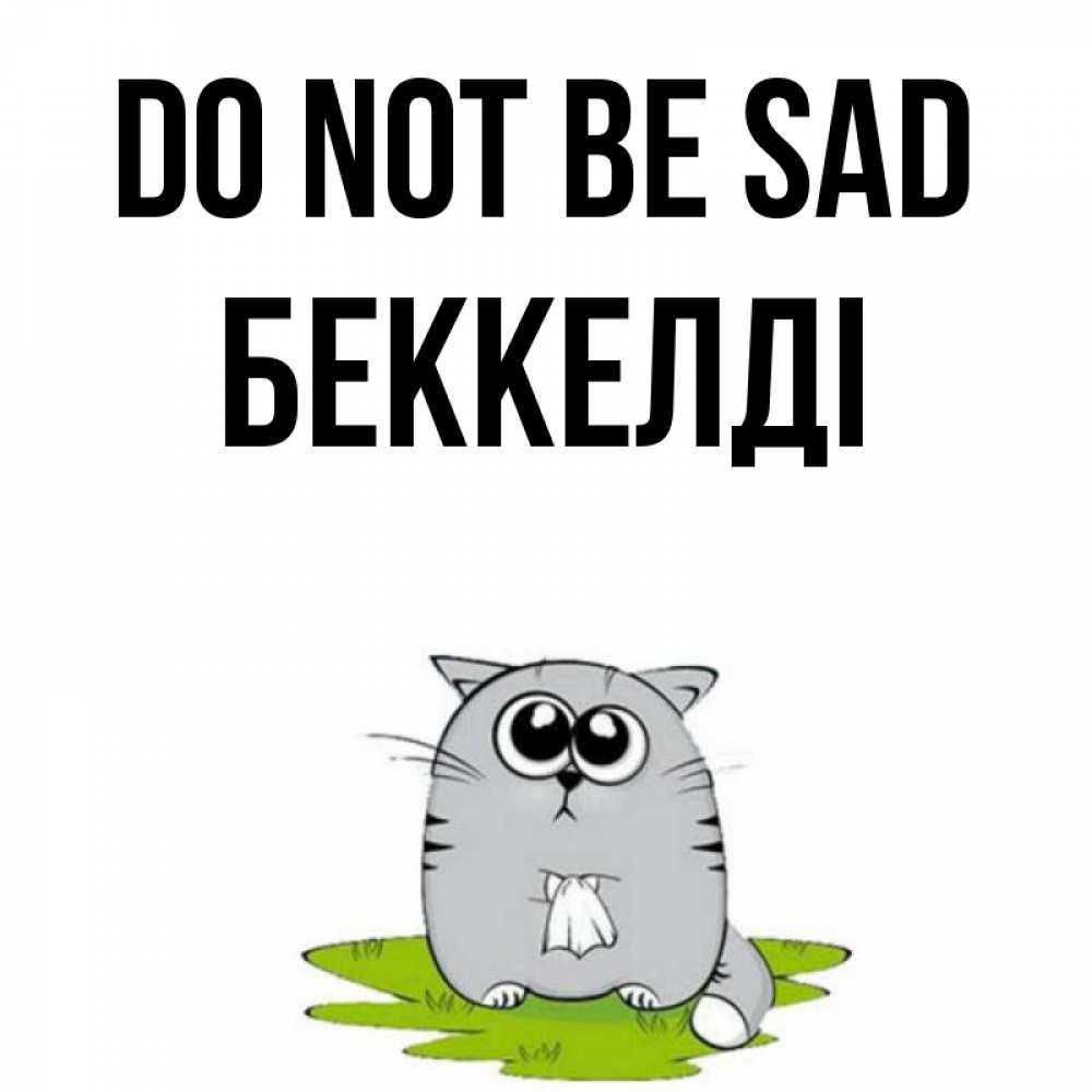 Greetings card с именем, Беккелді Do not be sad грустный котяра Greetings with text for free download 