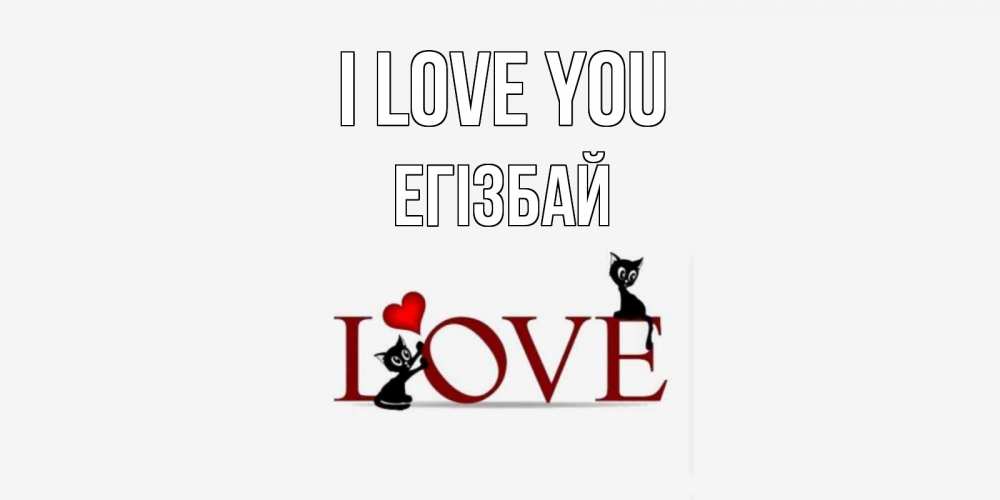 Greetings card с именем, Егізбай I love you любовь, коты Greetings with text for free download 